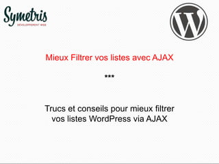 Mieux Filtrer vos listes avec AJAX
***
Trucs et conseils pour mieux filtrer
vos listes WordPress via AJAX
 
