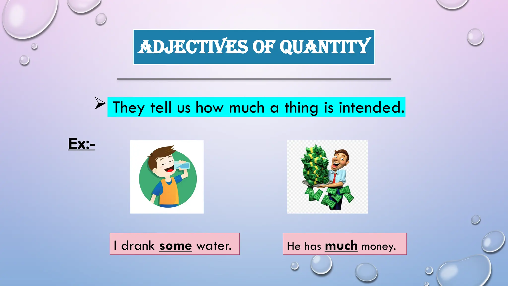 ADJECTIVES OF QUANTITY
 They tell us how much a thing is intended.
I drank some water. He has much money.
Ex:-
 