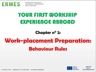 YOUR FIRST WORKSHIP
EXPERIENCE ABROAD
Chapter n° 2:

Work-placement Preparation:
Behaviour Rules

 
