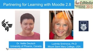 Page© 2012 University of Phoenix, Inc. | All rights reserved
Partnering for Learning with Moodle 2.8
Ludmila Smirnova, Ph.D
Mount Saint Mary College, USA
Dr. Nellie Deutsch
University of Phoenix, Canada
 