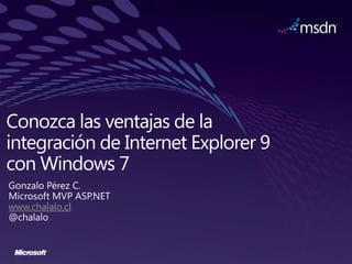 Conozca las ventajas de la integración de Internet Explorer 9 con Windows 7 Gonzalo Pérez C. Microsoft MVP ASP.NET www.chalalo.cl @chalalo 