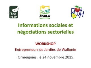 Informations sociales et
négociations sectorielles
WORKSHOP
Entrepreneurs de Jardins de Wallonie
Ormeignies, le 24 novembre 2015
 