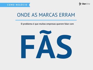 ONDE AS MARCAS ERRAM
FÃS
O problema é que muitas empresas querem falar com
 