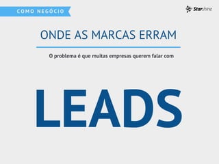 LEADS
O problema é que muitas empresas querem falar com
ONDE AS MARCAS ERRAM
 