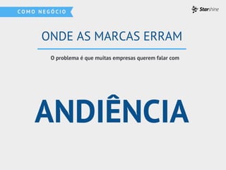 ANDIÊNCIA
O problema é que muitas empresas querem falar com
ONDE AS MARCAS ERRAM
 