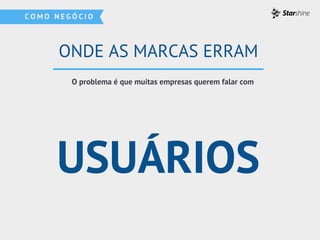 USUÁRIOS
O problema é que muitas empresas querem falar com
ONDE AS MARCAS ERRAM
 