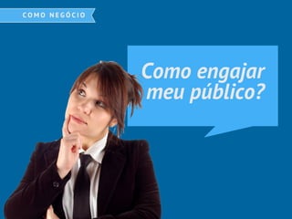 Como engajar
meu público?
 