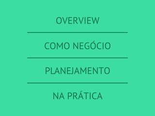 OVERVIEW
COMO NEGÓCIO
PLANEJAMENTO
NA PRÁTICA
 