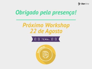 Próximo Workshop
22 de Agosto
Obrigado pela presença!
 