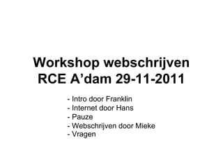 Workshop webschrijven
RCE A’dam 29-11-2011
    - Intro door Franklin
    - Internet door Hans
    - Pauze
    - Webschrijven door Mieke
    - Vragen
 