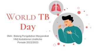 World TB
Day
Oleh : Bidang Pengabdian Masyarakat
HMJ Kedokteran Undiksha
Periode 2022/2023
 