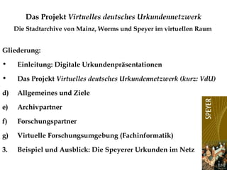 Das Projekt "Virtuelles deutsches Urkundennetzwerk" - die Stadtarchive von Mainz, Worms und Speyer im virtuellen Raum