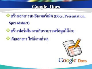 สร้ างเอกสารบนอินเทอร์ เน็ต (Docs, Presentation,
 Spreadsheet)
สร้ างฟอร์ มในการเก็บรวบรวมข้ อมูลได้ ง่าย
เก็บเอกสาร ไฟล์ งานต่ างๆ
 