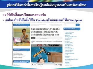 1) ใช้ เป็ นสื่ อการเรียนการสอน เช่ น
- อัพโหลดไฟล์วดีโอขึนไว้ใน Youtube แล้วนามาแสดงไว้ใน Wordpress
              ิ ้
 