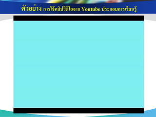 ตัวอย่ าง การใช้ คลิปวีดิโอจาก Youtube ประกอบการเรียนรู้
 