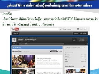 -แบบรับ
: ต้ องมีช่องทางให้ นักเรียนหรือผู้ชม สามารถเข้ าถึงคลิปวีดิโอได้ ง่าย สะดวกรวดเร็ว
เช่ น การสร้ าง Channel ส่ วนตัวบน Youtube




                                                                    www.themegallery.com
 