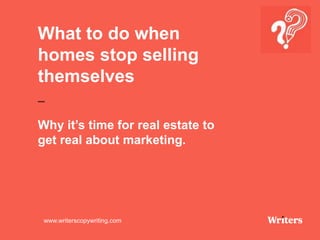 What to do when
homes stop selling
themselves
–
Why it’s time for real estate to
get real about marketing.
www.writerscopywriting.com
 