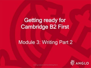 Getting ready for
Cambridge B2 First
Module 3: Writing Part 2
Getting ready for B2 First Writing Part 2
 