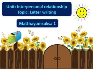 Unit: Interpersonal relationship
      Topic: Letter writing

      Matthayomsuksa 1
 