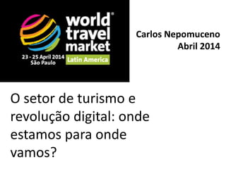 O setor de turismo e
revolução digital: onde
estamos para onde
vamos?
Carlos Nepomuceno
Abril 2014
 