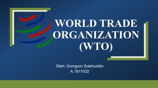 WORLD TRADE
ORGANIZATION
(WTO)
Oleh: Gomgom Solehuddin
A.1811032
 