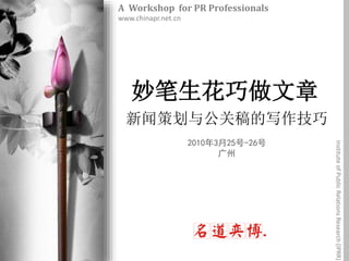 妙笔生花巧做文章
新闻策划与公关稿的写作技巧
2010年3月25号-26号
广州
A Workshop for PR Professionals
www.chinapr.net.cn
InstituteofPublicRelationsResearch(IPRR)
 