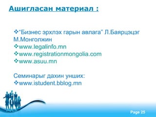Ашигласан материал :


 “Бизнес эрхлэх гарын авлага” Л.Баярцэцэг
 М.Монголжин
 www.legalinfo.mn
 www.registrationmongolia.com
 www.asuu.mn

 Семинарыг дахин унших:
 www.istudent.bblog.mn



               Free Powerpoint Templates
                                           Page 25
 