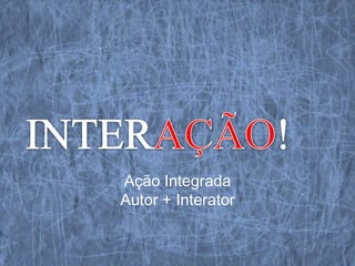 http://www.youtube.com/watch?feature=play
er_embedded&v=4ba1BqJ4S2M




      Ação Integrada
      Autor + Interator
 