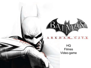 HQ
   Filmes
Video-game
 