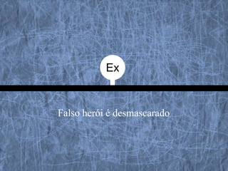 Ex


Falso herói é desmascarado
 