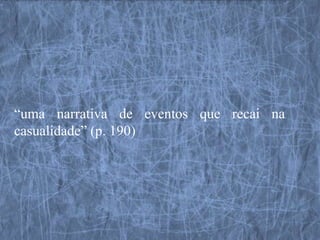 “uma narrativa de eventos que recai na
casualidade” (p. 190)
 