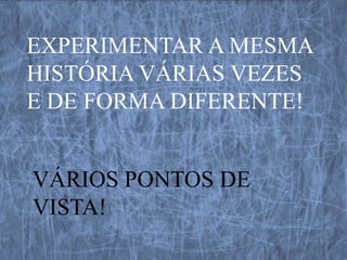 EXPERIMENTAR A MESMA
HISTÓRIA VÁRIAS VEZES
E DE FORMA DIFERENTE!


VÁRIOS PONTOS DE
VISTA!
 