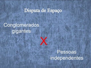 Conglomerados
   gigantes

                X
                       Pessoas
                    independentes
 