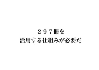 ２９７冊を
活用する仕組みが必要だ
 