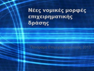 Νέες νομικές μορφές
επιχειρηματικής
δράσης



Παλφξακα Δπηρεηξεκαηηθφηεηαο 2013
 