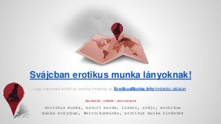 Svájcban erotikus munka lányoknak! 
– egy népszerű erotikus munka hirdetés az ErotikusMunka.Info hirdetési oldalon – 
JELLEMZŐK | CÍMKÉK | KULCSSZAVAK 
erotikus munka, escort munka, luzern, svájc, erotikus 
munka svájcban, #erotikusmunka, erotikus munka hirdetés 
 