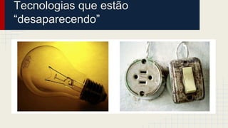 Tecnologias que estão
“desaparecendo”
 