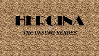 HEROINA
THE UNSUNG HEROES
HEROI'NA (the unsung heroes) 1
 