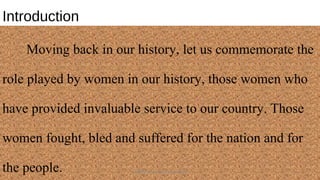 Introduction
Moving back in our history, let us commemorate the
role played by women in our history, those women who
have provided invaluable service to our country. Those
women fought, bled and suffered for the nation and for
the people. HEROI'NA (the unsung heroes) 4
 