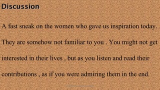 DiscussionDiscussion
A fast sneak on the women who gave us inspiration today.
They are somehow not familiar to you . You might not get
interested in their lives , but as you listen and read their
contributions , as if you were admiring them in the end.
HEROI'NA (the unsung heroes) 5
 