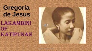 Gregoria
de Jesus
LAKAMBINI
OF
KATIPUNAN
HEROI'NA (the unsung heroes) 8
 