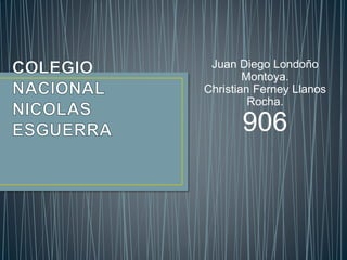 Juan Diego Londoño
Montoya.
Christian Ferney Llanos
Rocha.
906
 