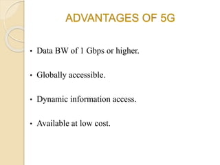 ADVANTAGES OF 5G
• Data BW of 1 Gbps or higher.
• Globally accessible.
• Dynamic information access.
• Available at low cost.
 
