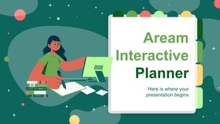 Aream
Interactive
Planner
Here is where your
presentation begins
 