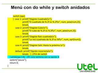 Menú con do while y switch anidados
switch (opc)
{ case 1: printf("Elegiste Cuadradon");
printf("El cuadrado de %.2f es %....