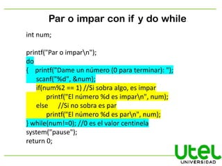Par o impar con if y do while
int num;
printf("Par o imparn");
do
{ printf("Dame un número (0 para terminar): ");
scanf("%...