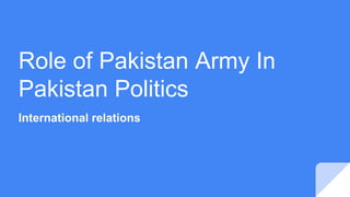 Role of Pakistan Army In
Pakistan Politics
International relations
 