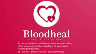 To provide the highest quality blood to meet the expectations
of the people ensuring the availability of life saving act of
kindness for the patients.
To Save Life, To Improve Health,To Build Community.
 