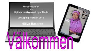 Webbresurser
och
digitala verktyg med nyanlända
Linköping februari 2015
Hülya Basaran
 