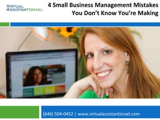 (646) 504-0452 | www.virtualassistantisrael.com
4 Small Business Management Mistakes
You Don’t Know You’re Making
 